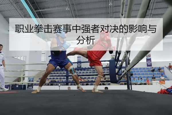 职业拳击赛事中强者对决的影响与分析