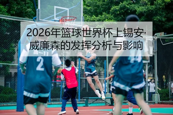 2026年篮球世界杯上锡安·威廉森的发挥分析与影响