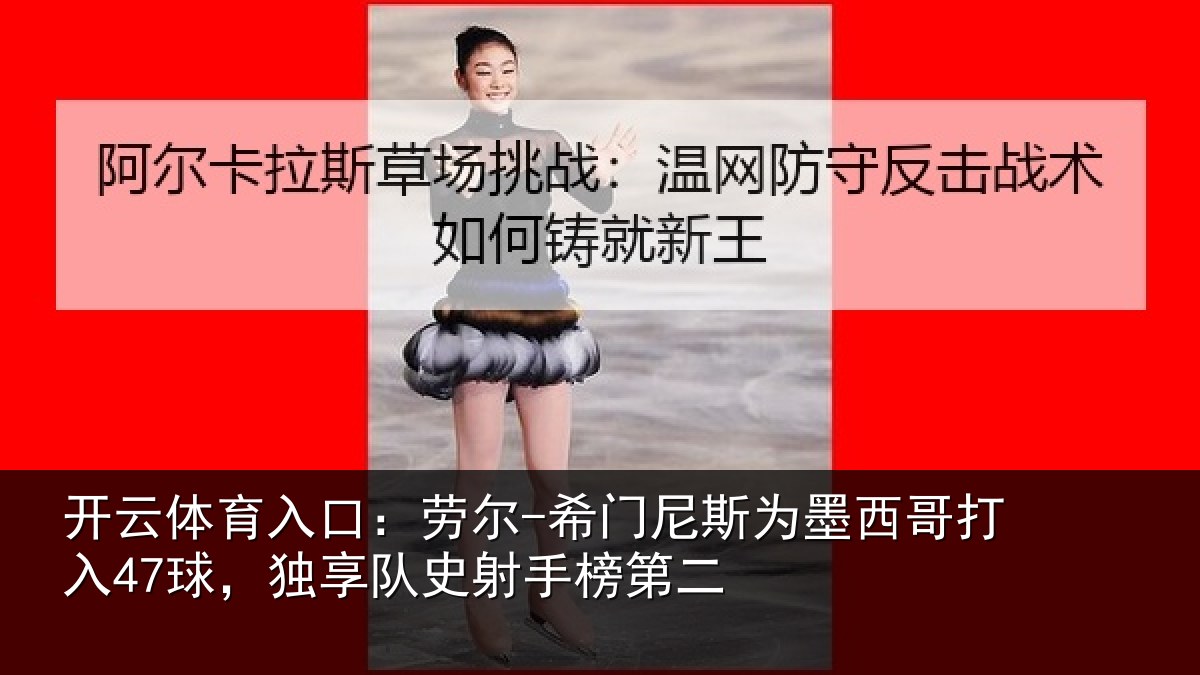 开云体育入口：劳尔-希门相关情况47球独相关情况