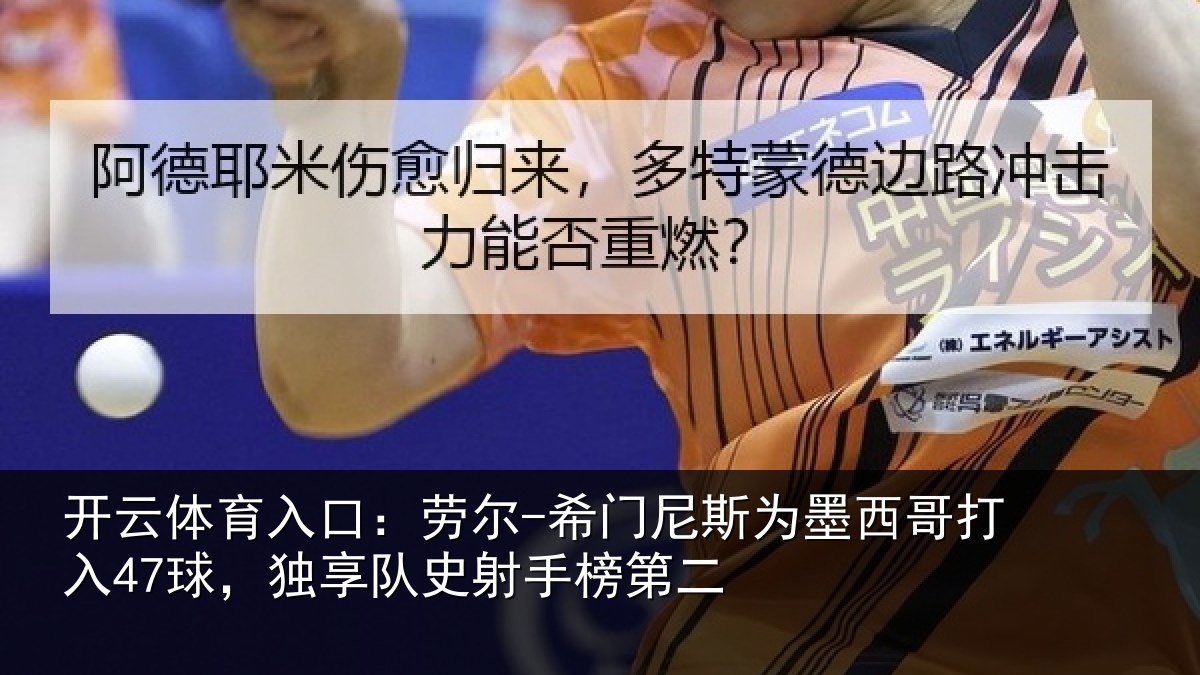 开云体育入口:劳尔-希门尼斯为墨西哥打入47球,独享队史射手榜第二