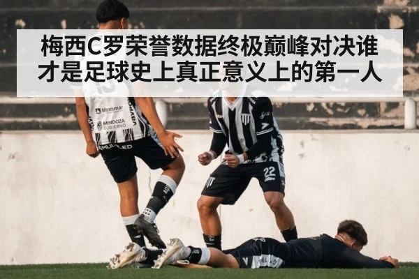 梅西C罗荣誉数据终极巅峰对决谁才是足球史上真正意义上的第一人