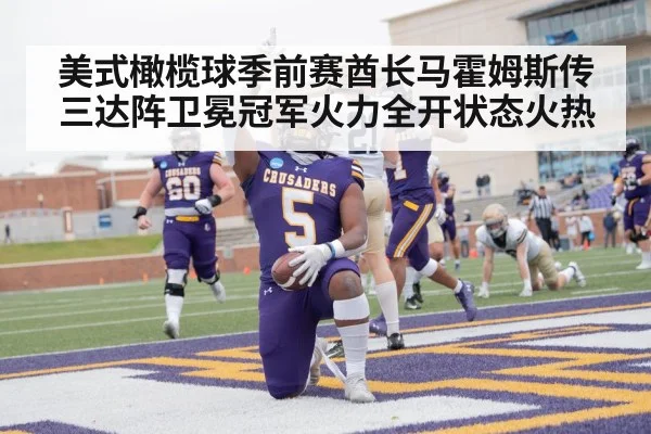 美式橄榄球季前赛酋长马霍姆斯传三达阵卫冕冠军火力全开状态火热