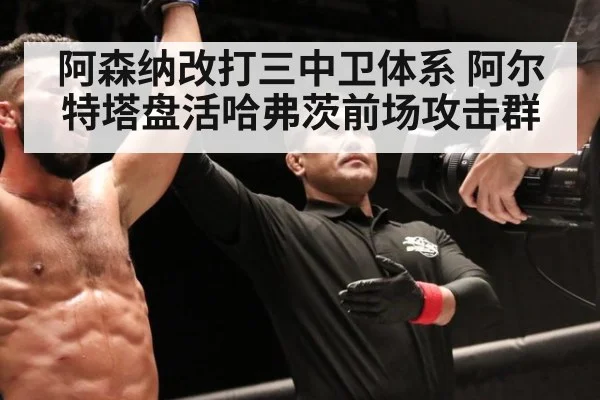 阿森纳改打三中卫体系 阿尔特塔盘活哈弗茨前场攻击群