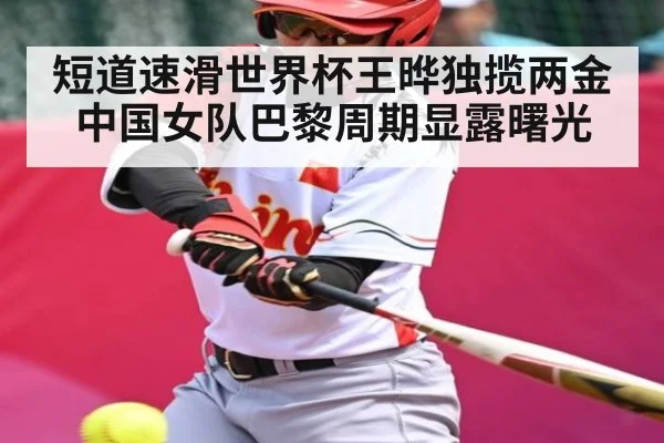 短道速滑世界杯王晔独揽两金中国女队巴黎周期显露曙光
